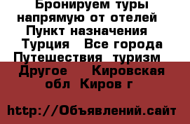 Бронируем туры напрямую от отелей › Пункт назначения ­ Турция - Все города Путешествия, туризм » Другое   . Кировская обл.,Киров г.